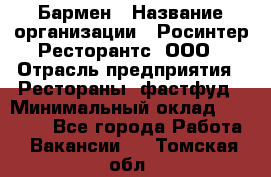 Бармен › Название организации ­ Росинтер Ресторантс, ООО › Отрасль предприятия ­ Рестораны, фастфуд › Минимальный оклад ­ 30 000 - Все города Работа » Вакансии   . Томская обл.